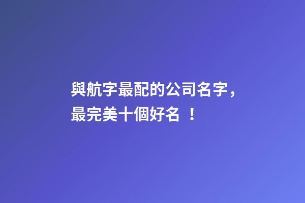 與航字最配的公司名字，最完美十個好名！
